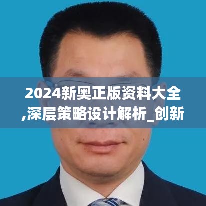 2024新奥正版资料大全,深层策略设计解析_创新版5.849