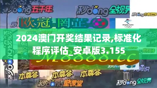 2024澳门开奖结果记录,标准化程序评估_安卓版3.155