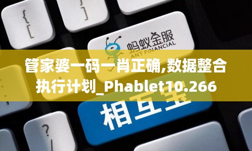 管家婆一码一肖正确,数据整合执行计划_Phablet10.266