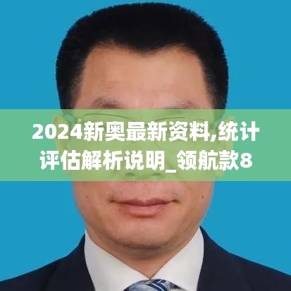 2024新奥最新资料,统计评估解析说明_领航款8.887