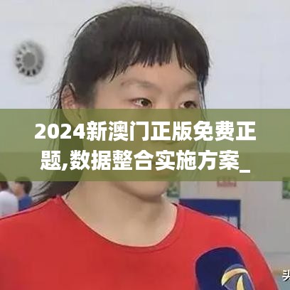2024新澳门正版免费正题,数据整合实施方案_微型版1.253