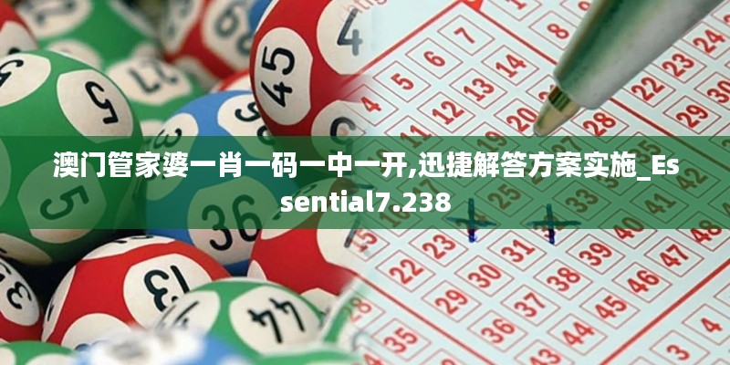 澳门管家婆一肖一码一中一开,迅捷解答方案实施_Essential7.238