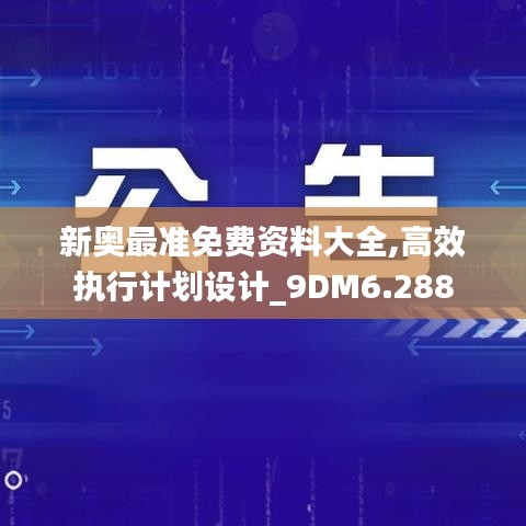 新奥最准免费资料大全,高效执行计划设计_9DM6.288