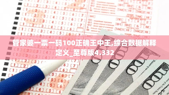 管家婆一票一码100正确王中王,综合数据解释定义_至尊版4.332