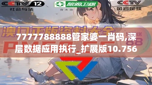 7777788888管家婆一肖码,深层数据应用执行_扩展版10.756