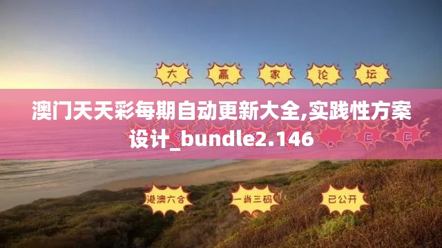 澳门天天彩每期自动更新大全,实践性方案设计_bundle2.146
